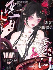 恶女快穿：绑定窃取器后爽玩豪门